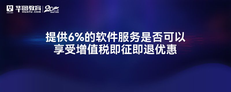 6%軟件服務能否享受增值稅即征即退優(yōu)惠？政策解讀與實務分析
